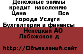 Денежные займы (кредит) населению › Цена ­ 1 500 000 - Все города Услуги » Бухгалтерия и финансы   . Ненецкий АО,Лабожское д.